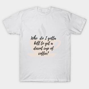 Who do i gotta kill to get a decent cup of coffee? T-Shirt